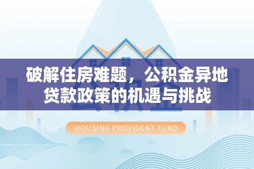 林甸破解住房难题，公积金异地贷款政策的机遇与挑战