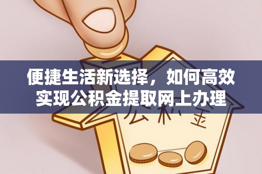 林甸便捷生活新选择，如何高效实现公积金提取网上办理