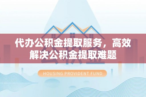 林甸代办公积金提取服务，高效解决公积金提取难题