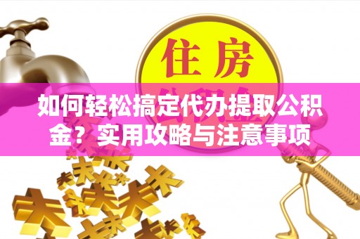 林甸如何轻松搞定代办提取公积金？实用攻略与注意事项