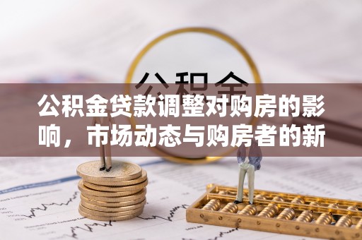 林甸公积金贷款调整对购房的影响，市场动态与购房者的新选择