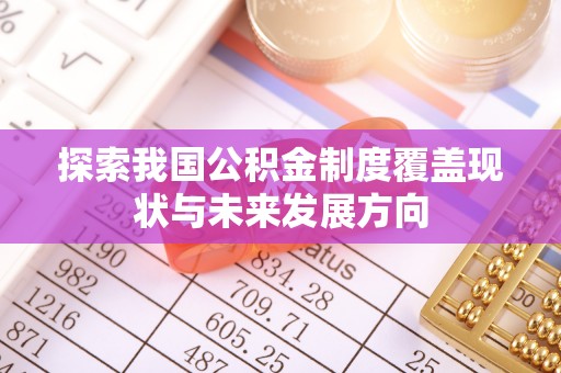 林甸探索我国公积金制度覆盖现状与未来发展方向