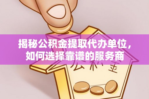 林甸揭秘公积金提取代办单位，如何选择靠谱的服务商