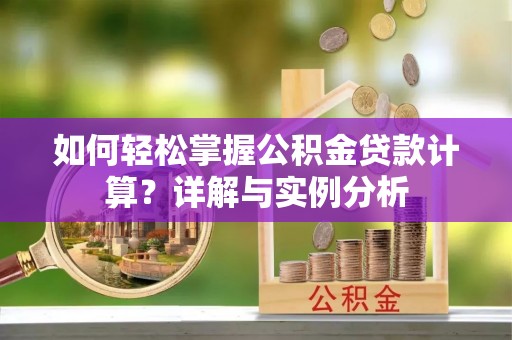 林甸如何轻松掌握公积金贷款计算？详解与实例分析