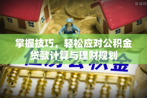 林甸掌握技巧，轻松应对公积金贷款计算与理财规划