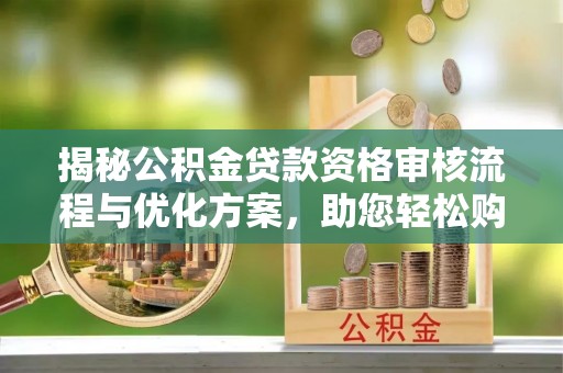 林甸揭秘公积金贷款资格审核流程与优化方案，助您轻松购房