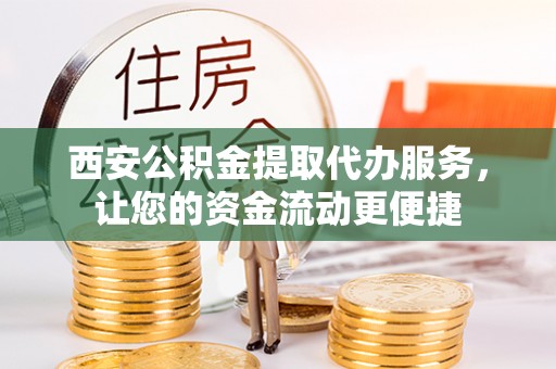 林甸西安公积金提取代办服务，让您的资金流动更便捷
