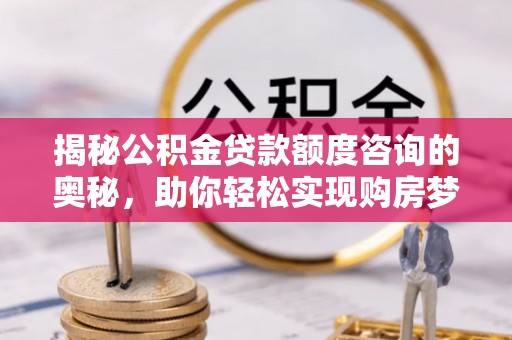 林甸揭秘公积金贷款额度咨询的奥秘，助你轻松实现购房梦想