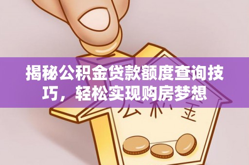 林甸揭秘公积金贷款额度查询技巧，轻松实现购房梦想