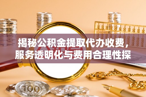 林甸揭秘公积金提取代办收费，服务透明化与费用合理性探讨