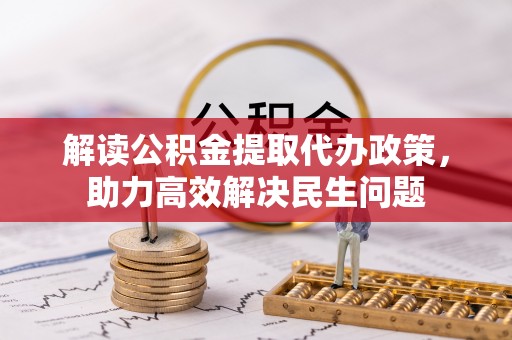 林甸解读公积金提取代办政策，助力高效解决民生问题