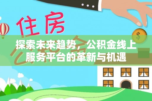 林甸探索未来趋势，公积金线上服务平台的革新与机遇