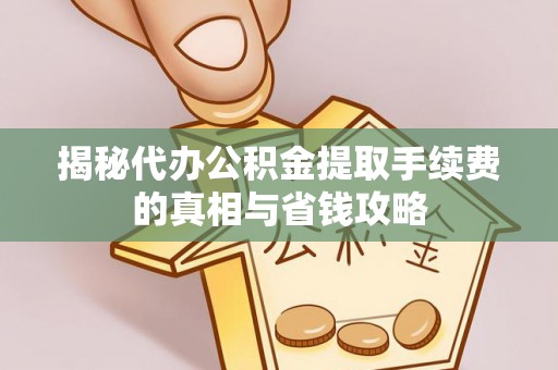 林甸揭秘代办公积金提取手续费的真相与省钱攻略