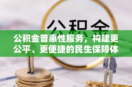 林甸公积金普惠性服务，构建更公平、更便捷的民生保障体系
