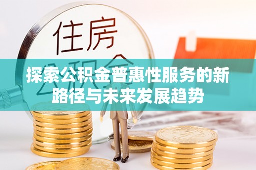 林甸探索公积金普惠性服务的新路径与未来发展趋势