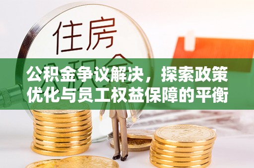 林甸公积金争议解决，探索政策优化与员工权益保障的平衡点