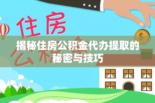 林甸揭秘住房公积金代办提取的秘密与技巧