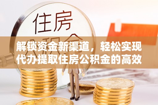 林甸解锁资金新渠道，轻松实现代办提取住房公积金的高效攻略