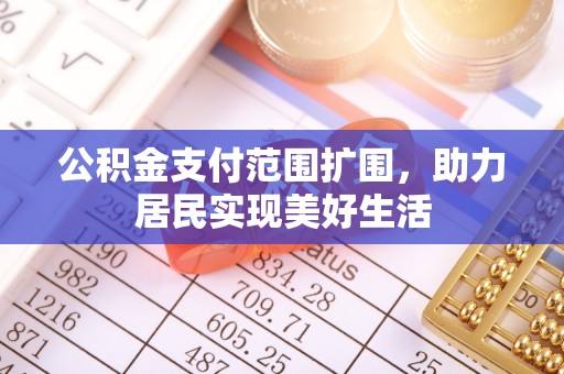 林甸公积金支付范围扩围，助力居民实现美好生活