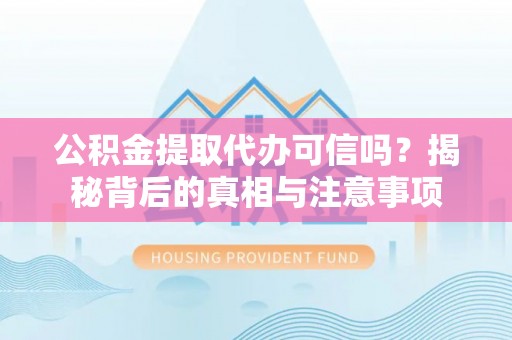 林甸公积金提取代办可信吗？揭秘背后的真相与注意事项
