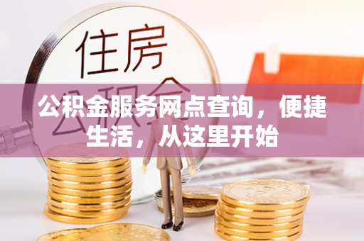 林甸公积金服务网点查询，便捷生活，从这里开始