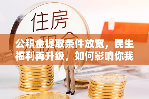 林甸公积金提取条件放宽，民生福利再升级，如何影响你我生活？
