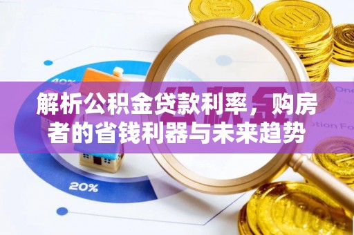 林甸解析公积金贷款利率，购房者的省钱利器与未来趋势