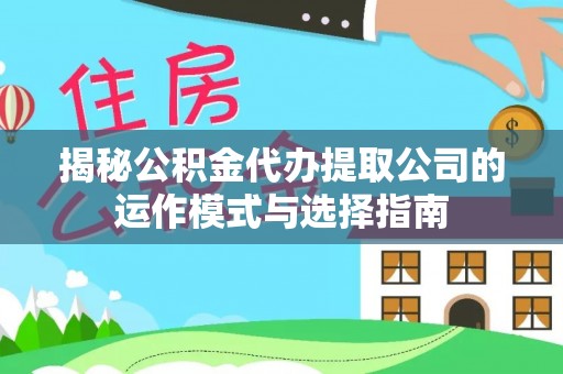 林甸揭秘公积金代办提取公司的运作模式与选择指南