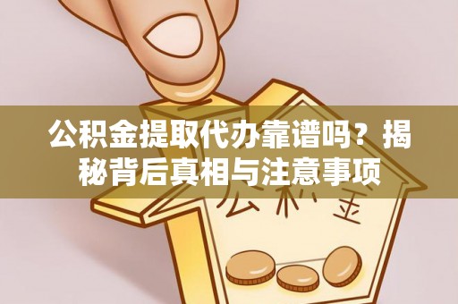 林甸公积金提取代办靠谱吗？揭秘背后真相与注意事项