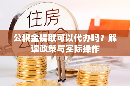 林甸公积金提取可以代办吗？解读政策与实际操作