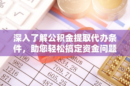 林甸深入了解公积金提取代办条件，助您轻松搞定资金问题