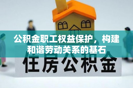 林甸公积金职工权益保护，构建和谐劳动关系的基石
