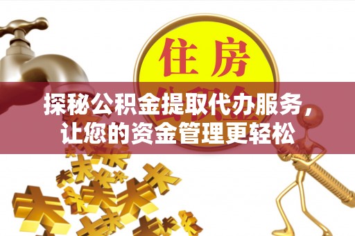 林甸探秘公积金提取代办服务，让您的资金管理更轻松
