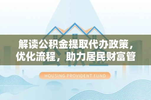林甸解读公积金提取代办政策，优化流程，助力居民财富管理