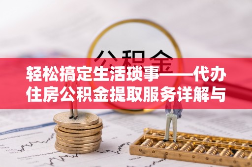 林甸轻松搞定生活琐事——代办住房公积金提取服务详解与实用指南