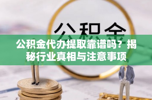 林甸公积金代办提取靠谱吗？揭秘行业真相与注意事项