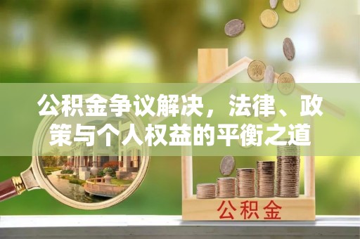 林甸公积金争议解决，法律、政策与个人权益的平衡之道