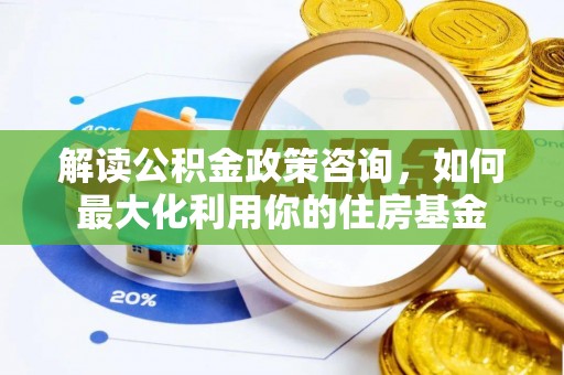 林甸解读公积金政策咨询，如何最大化利用你的住房基金