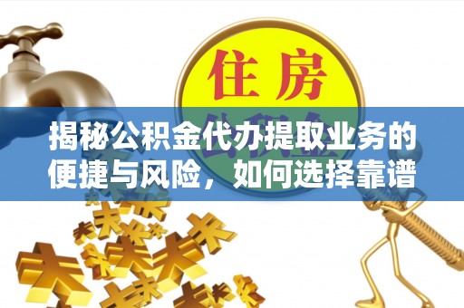林甸揭秘公积金代办提取业务的便捷与风险，如何选择靠谱服务？