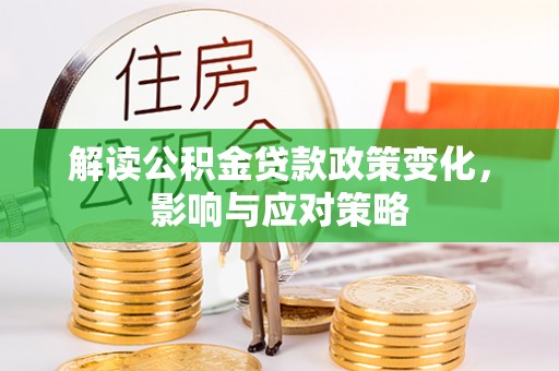 林甸解读公积金贷款政策变化，影响与应对策略