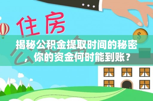 林甸揭秘公积金提取时间的秘密，你的资金何时能到账？