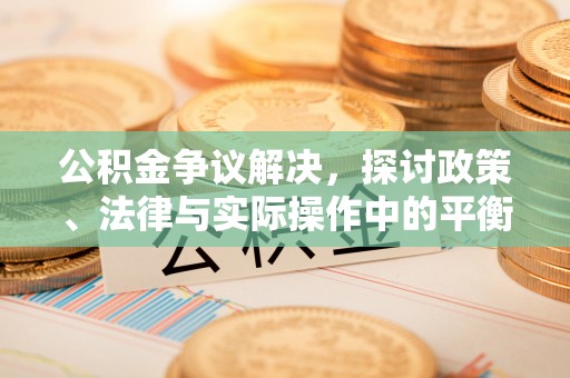 林甸公积金争议解决，探讨政策、法律与实际操作中的平衡之道