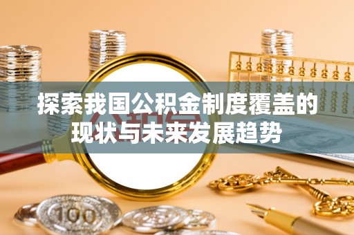 林甸探索我国公积金制度覆盖的现状与未来发展趋势
