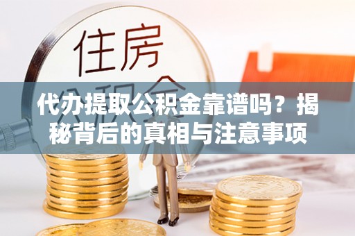 林甸代办提取公积金靠谱吗？揭秘背后的真相与注意事项