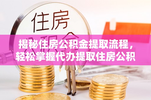 林甸揭秘住房公积金提取流程，轻松掌握代办提取住房公积金技巧