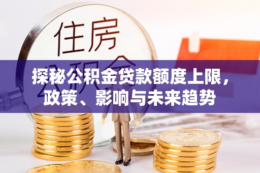 林甸探秘公积金贷款额度上限，政策、影响与未来趋势