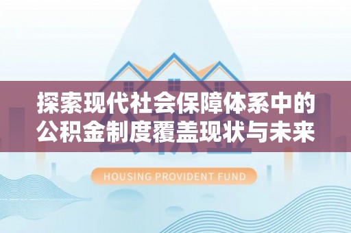 林甸探索现代社会保障体系中的公积金制度覆盖现状与未来