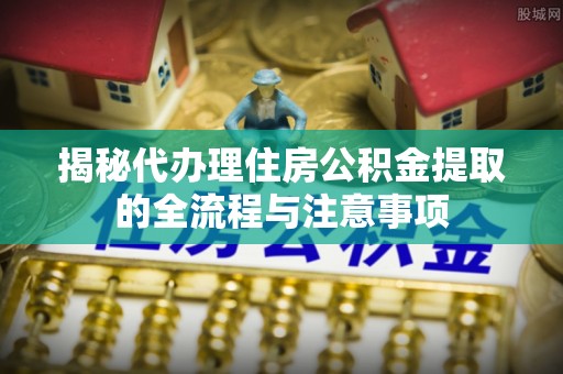 林甸揭秘代办理住房公积金提取的全流程与注意事项