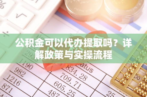 林甸公积金可以代办提取吗？详解政策与实操流程