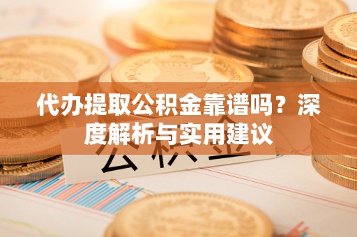 林甸代办提取公积金靠谱吗？深度解析与实用建议